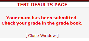 A popup is shown which says, "TEST RESULTS PAGE. Your 
        exam has been submitted. Check your grade in the grade book." There 
        is a selection at the bottom that says "Close Window".